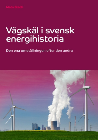 Vägskäl i svensk energihistoria : den ena omställningen efter den andra; Mats Bladh; 2020