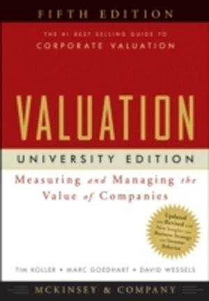 Valuation: Measuring and Managing the Value of Companies, University Editio; Tim Koller, Marc Goedhart, Da Wessels; 2010