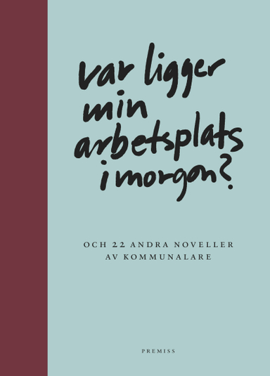 Var ligger min arbetsplats i morgon? : och 22 andra noveller av kommunalare; Liv Beckström, Annika Edin, Jimmy Eriksson, Bilbo Göransson, Catrin Jansson, Sofia Klockars, Daniel Lehto, Fatmir Lleshi, Frida Lundgren, Lena Lundvall, Johanna Magnusson, Anna-Lena Malm, Anna Nilsson, Katarina Nilsson, Yvonne Ojala, Mattias Persson, Tina Sjöblom, Mattias Stolt, Lars Svedberg, Jenny Svederfelt, Agneta Thomasin Svensson, Helena Wallén; 2013