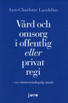 Vård och omsorg i offentlig eller privat regi - En rättsvetenskaplig studie; Ann-Charlotte Landelius; 2006