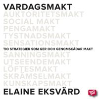 Vardagsmakt : tio strategier som ger och genomskådar makt; Elaine Eksvärd; 2015