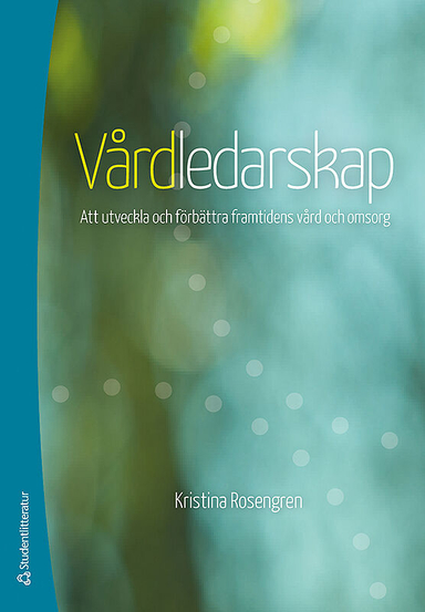 Vårdledarskap : att utveckla och förbättra framtidens vård och omsorg; Kristina Rosengren; 2014