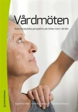 Vårdmöten : kulturanalytiska perspektiv på möten inom vården; Ingrid Fioretos, Kristofer Hansson, Gabriella Nilsson; 2013