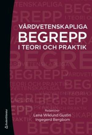 Vårdvetenskapliga begrepp i teori och praktik; Lena Wiklund Gustin, Ingegerd Bergbom; 2017