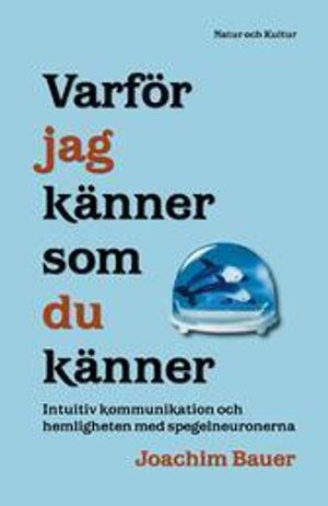 Varför jag känner som du känner : intuitiv kommunikaton och hemligheten med spegelneuronerna; Joachim Bauer; 2007