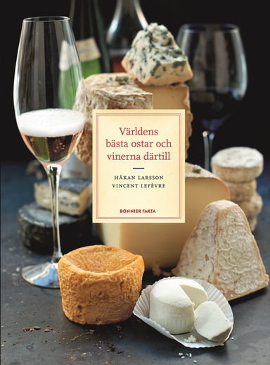 Världens bästa ostar och vinerna därtill; Håkan Larsson, Vincent Lefèvre; 2016