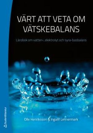 Värt att veta om vätskebalans : lärobok om vatten-, elektrolyt och syra-basbalans; Olle Henriksson, Ingalill Lennermark; 2012