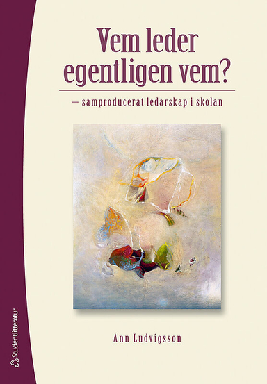 Vem leder egentligen vem? : samproducerat ledarskap i skolan; Ann Ludvigsson; 2012