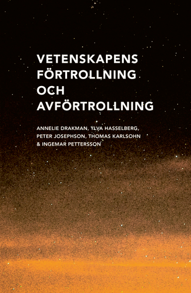 Vetenskapens förtrollning och avförtrollning; Annelie Drakman, Ylva Hasselberg, Peter Josephson, Thomas Karlsohn, Ingemar Pettersson; 2021