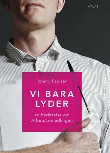 Vi bara lyder : en berättelse om Arbetsförmedlingen; Roland Paulsen; 2015