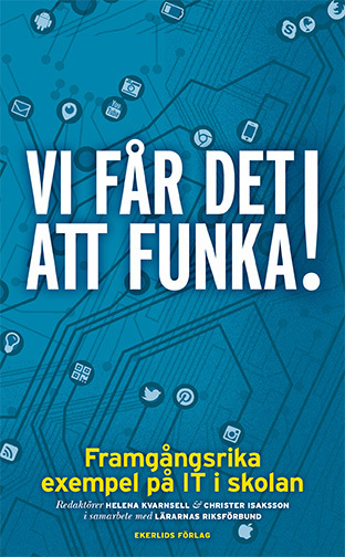 Vi får det att funka! Framgångsrika exempel på IT i skolan; Helena Kvarnsell, Christer Isaksson; 2016