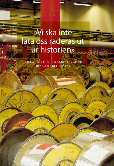 "Vi ska inte låta oss raderas ut ur historien". Om arbete och kamratskap vid Draka kabel i Ystad; Lars Berggren, Maria Nyman Stjärnskog, Kenth Eriksson, Dan-Peter Nilsson, Jörgen Persson, Jerry Sköld, Klas Nilsson, Per Thulin, Stefan Larsson, Thor Gutavsson, Tonny Vang, Johnny Borg, Lars Söderman, Miroslav Kedziora, Stig-Ulf Persson, Ulf Hagström, Börge Olsen, Antonio Teles, Darko Hadzic, Lars Lindsjö; 2014