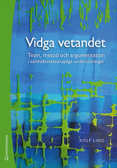 Vidga vetandet - Teori, metod och argumentation i samhällsvetenskapliga undersökningar; Rolf Lind; 2019