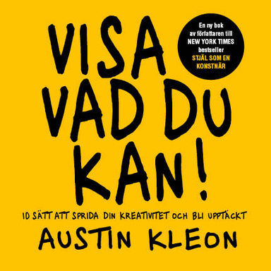 Visa vad du kan! : 10 sätt att sprida din kreativitet och bli upptäckt; Austin Kleon; 2014