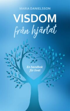 Visdom från hjärtat : en handbok för livet; Maria Danielsson; 2024