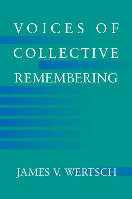 Voices of Collective Remembering; James V Wertsch; 2002