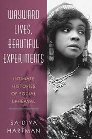 Wayward Lives, Beautiful Experiments; Saidiya Hartman; 2019