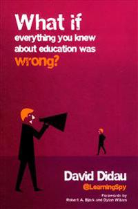 What if everything you knew about education was wrong?; David Didau; 2016