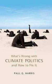 What's Wrong with Climate Politics and How to Fix It; Paul G. Harris; 2013