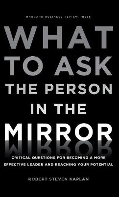 What to ask the person in the mirror : critical questions for becoming a more effective leader and reaching your potential [Elektronisk resurs]; Robert S Kaplan; 2011