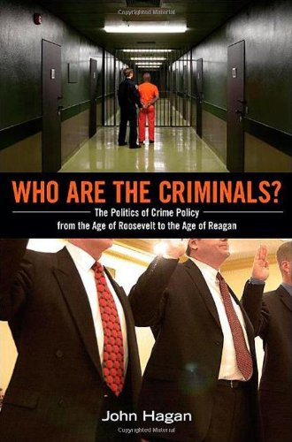 Who Are the Criminals?: The Politics of Crime Policy from the Age of Roosevelt to the Age of Reagan; John Hagan; 2010