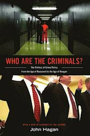 Who are the criminals? : the politics of crime policy from the age of Roosevelt to the age of Reagan; John Hagan; 2010