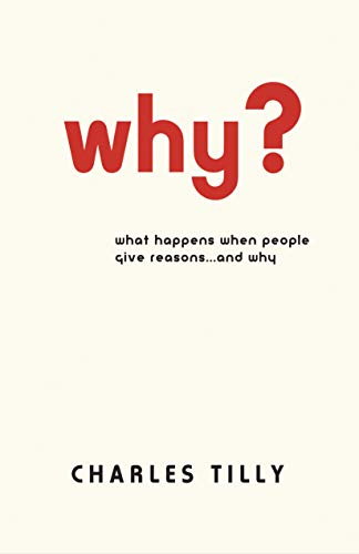 Why? : [what happens when people give reasons... and why]; Charles Tilly; 2006