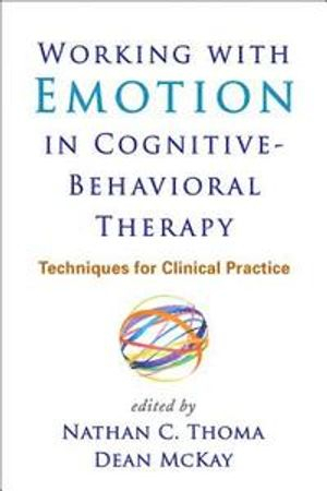 Working with emotion in cognitive-behavioral therapy : techniques for clinical practice; Nathan C. Thoma, Dean McKay; 2015