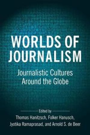 Worlds of Journalism; Thomas Hanitzsch, Folker Hanusch, Jyotika Ramaprasad, Arnold De Beer; 2019