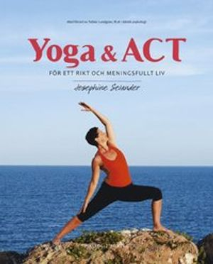 Yoga & ACT : för ett rikt och meningsfullt liv; Josephine Selander; 2015