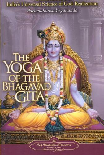 Yoga Of The Bhagavad Gita: An Introduction To India's Universal Science Of God-Realization; Paramahansa Yogananda; 2007