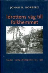 Idrottens väg till folkhemmet : studier i statlig idrottspolitik 1913-1970; Johan R. Norberg; 2004