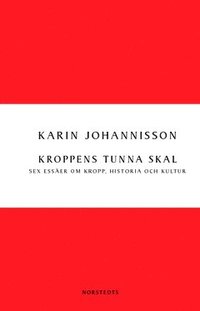 Kroppens tunna skal : sex essäer om kropp, historia och kultur; Karin Johannisson; 2013