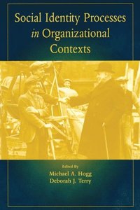 Social Identity Processes in Organizational Contexts; Michael A Hogg, Deborah J Terry; 2002