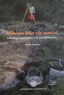Minnen från vår samtid : arkeologi, materialitet och samtidshistoria; Maria Persson; 2014