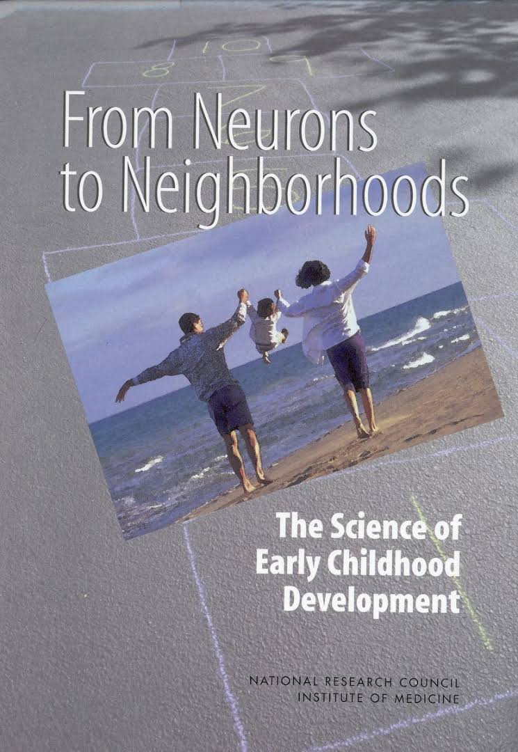From Neurons to Neighborhoods: The Science of Early Childhood Development; National Research Council, Institute of Medicine, Board on Children, Youth, and Families, Committee on Integrating the Science of Early Childhood Development; 2000